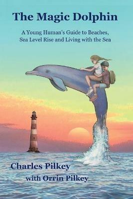 The Magic Dolphin: A Young Human's Guide to Beaches, Sea Level Rise and Living with the Sea - Charles Pilkey - cover