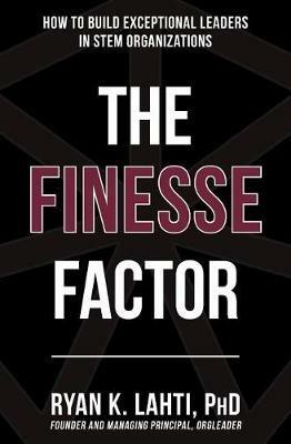 The Finesse Factor: How to Build Exceptional Leaders in STEM Organizations - Ryan Lahti - cover