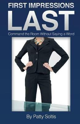 First Impressions Last: Command The Room Without Saying A Word - Patty Soltis - cover