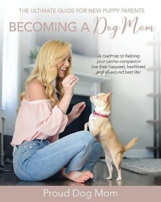 Becoming a Dog Mom: The Ultimate Guide for New Puppy Parents - Melissa Gundersen,Donna Gundersen - cover