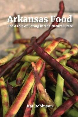 Arkansas Food: The A to Z of Eating in The Natural State - Kat Robinson - cover