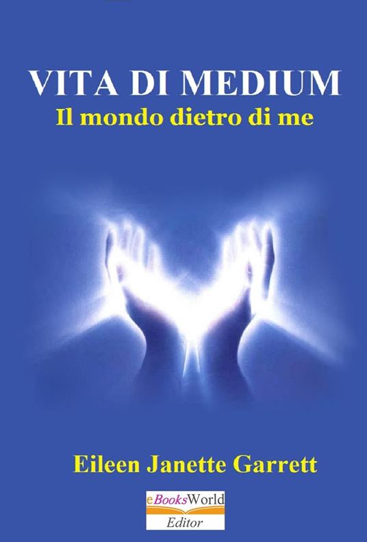 Vita da Medium. Il mondo dentro di me - Eileen Jeanette Garrett - ebook