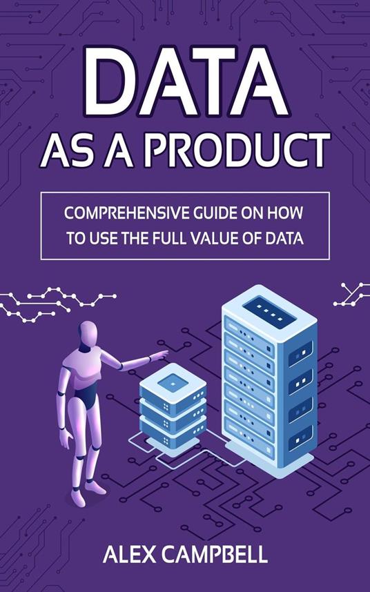 Data as a Product: A Comprehensive Guide on How to Use the Full Value of Data