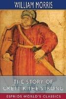 The Story of Grettir the Strong (Esprios Classics): Translated by Eirikr Magnusson and William Morris