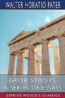 Greek Studies: A Series of Essays (Esprios Classics): Preface by Charles Shadwell - Walter Horatio Pater - cover