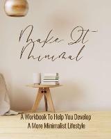 Make It Minimal A Workbook To Help You Develop A More Minimalist Lifestyle - Rebekah - cover