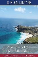 Six Months at the Cape (Esprios Classics) - Robert Michael Ballantyne - cover