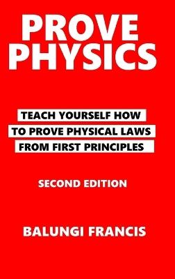 Prove Physics Second Edition: Teach yourself how to prove physical laws from first principles - Balungi Francis - cover