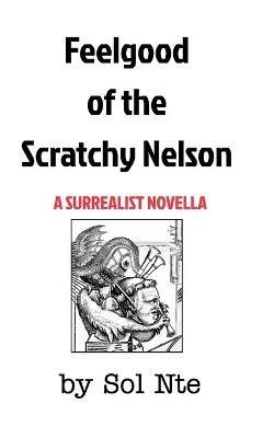 Feelgood of the Scratchy Nelson A Surrealist Novella - Sol Nte - cover