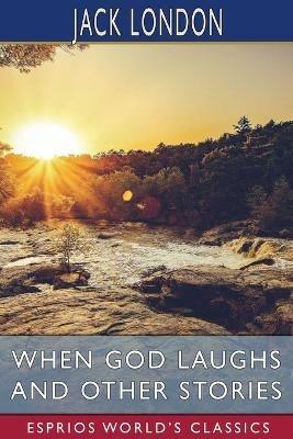 When God Laughs and Other Stories (Esprios Classics) - Jack London - cover