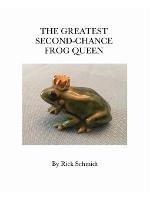 The Greatest Second-Chance Frog Queen: A Not-Just-4-Children, Collectible 1st Edition. - Rick Schmidt - cover