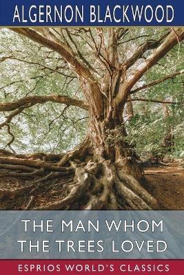 The Man Whom the Trees Loved (Esprios Classics) - Algernon Blackwood - cover