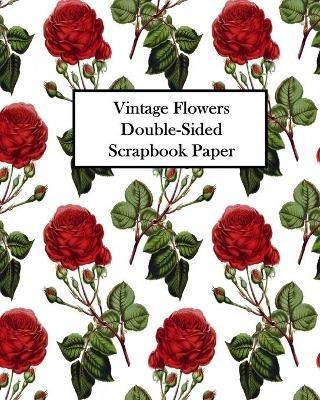 Vintage Flowers Double-Sided Scrapbook Paper: 20 Sheets: 40 Designs For Decoupage, Scrapbooks and Junk Journals - Vintage Revisited Press - cover