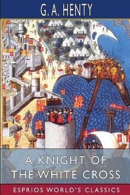 A Knight of the White Cross (Esprios Classics): A Tale of the Siege of Rhodes - G a Henty - cover