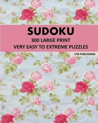 Sudoku: 300 Large Print Very Easy To Extreme Puzzles - Lpb Publishing - cover