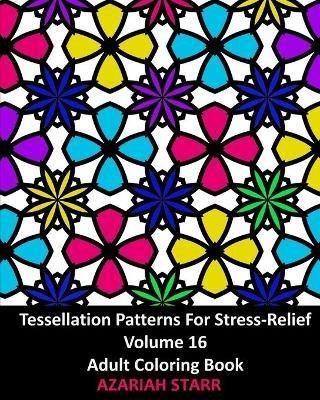 Tessellation Patterns For Stress-Relief Volume 16: Adult Coloring Book - Azariah Starr - cover