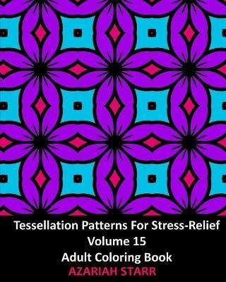 Tessellation Patterns For Stress-Relief Volume 15: Adult Coloring Book - Azariah Starr - cover