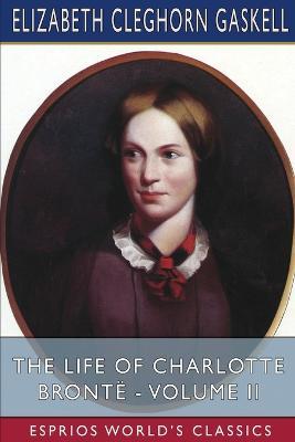 The Life of Charlotte Bronte - Volume II (Esprios Classics) - Elizabeth Cleghorn Gaskell - cover