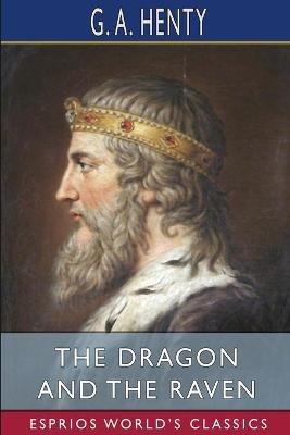 The Dragon and the Raven (Esprios Classics): or, The Days of King Alfred - G a Henty - cover