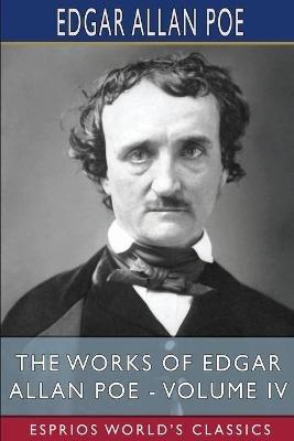 The Works of Edgar Allan Poe - Volume IV (Esprios Classics) - Edgar Allan Poe - cover