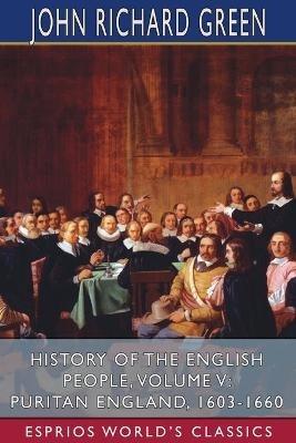 History of the English People, Volume V: Puritan England, 1603-1660 (Esprios Classics) - John Richard Green - cover