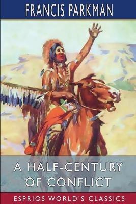 A Half-Century of Conflict (Esprios Classics): France and England in North America. - Francis Parkman - cover