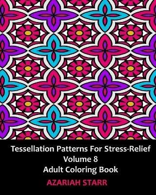 Tessellation Patterns for Stress-Relief Volume 8: Adult Coloring Book - Azariah Starr - cover