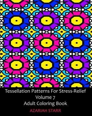 Tessellation Patterns For Stress-Relief Volume 7: Adult Coloring Book - Azariah Starr - cover