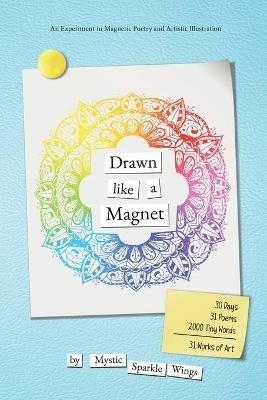 Drawn like a Magnet: 30 Days, 31 Poems, 2000 Tiny Words 31 Works of Art - Mysticsparklewings - cover