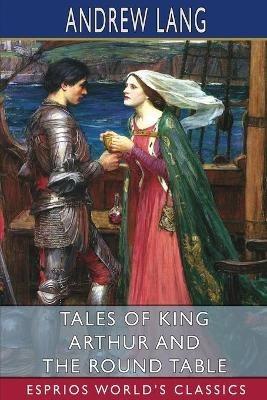 Tales of King Arthur and the Round Table (Esprios Classics) - Andrew Lang - cover