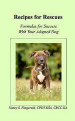 Recipes For Rescues: Formulas for Success with Your Adopted Dog