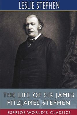 The Life of Sir James Fitzjames Stephen (Esprios Classics) - Leslie Stephen - cover