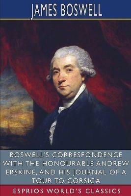 Boswell's Correspondence with the Honourable Andrew Erskine, and His Journal of a Tour to Corsica (Esprios Classics): Edited by George Birkbeck Hill - James Boswell - cover