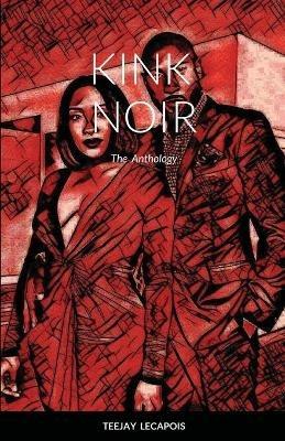 Kink Noir: The Anthology - Teejay Lecapois - cover