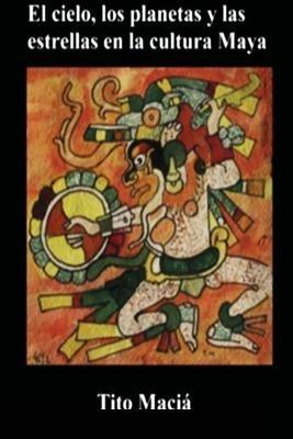 El Cielo, los Planetas y las Estrellas en la Cultura Maya - Tito Macia - cover