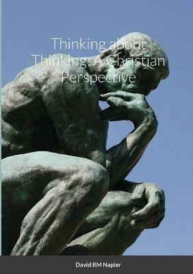 Thinking about Thinking: A Christian Perspective - David Napier - cover