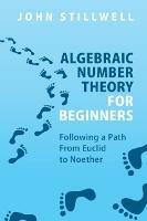 Algebraic Number Theory for Beginners: Following a Path From Euclid to Noether