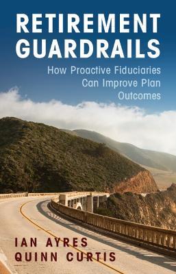 Retirement Guardrails: How Proactive Fiduciaries Can Improve Plan Outcomes - Ian Ayres,Quinn Curtis - cover