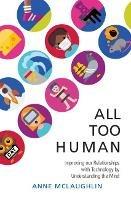 All Too Human: Understanding and Improving our Relationships with Technology - Anne McLaughlin - cover