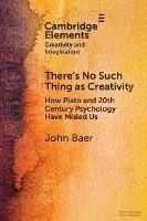 There's No Such Thing as Creativity: How Plato and 20th Century Psychology Have Misled Us