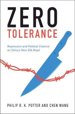 Zero Tolerance: Repression and Political Violence on China's New Silk Road - Philip B. K. Potter,Chen Wang - cover
