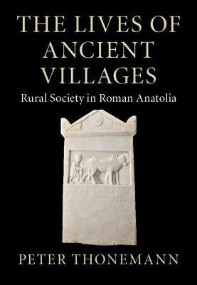 The Lives of Ancient Villages: Rural Society in Roman Anatolia - Peter Thonemann - cover