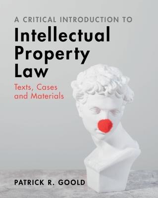 A Critical Introduction to Intellectual Property Law: Texts, Cases and Materials - Patrick R. Goold - cover