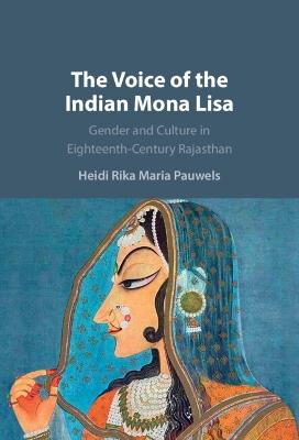 The Voice of the Indian Mona Lisa: Gender and Culture in Eighteenth-Century Rajasthan - Heidi Rika Maria Pauwels - cover