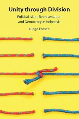 Unity through Division: Political Islam, Representation and Democracy in Indonesia - Diego Fossati - cover