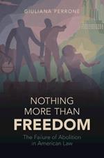 Nothing More than Freedom: The Failure of Abolition in American Law