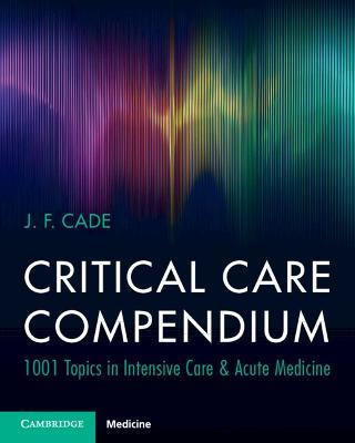 Critical Care Compendium: 1001 Topics in Intensive Care & Acute Medicine - J. F. Cade - cover