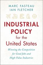 Industrial Policy for the United States: Winning the Competition for Good Jobs and High-Value Industries