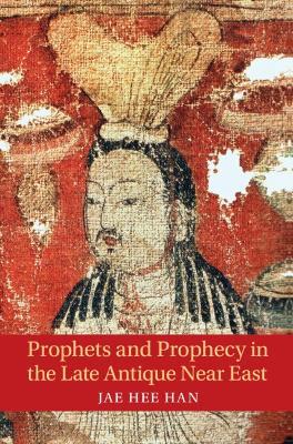 Prophets and Prophecy in the Late Antique Near East - Jae Hee Han - cover