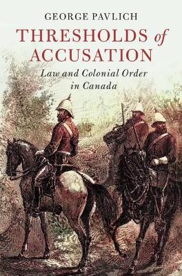 Thresholds of Accusation: Law and Colonial Order in Canada - George Pavlich - cover